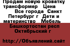 Продам новую кроватку-трансформер › Цена ­ 6 000 - Все города, Санкт-Петербург г. Дети и материнство » Мебель   . Башкортостан респ.,Октябрьский г.